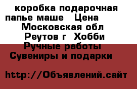 коробка подарочная-папье маше › Цена ­ 250 - Московская обл., Реутов г. Хобби. Ручные работы » Сувениры и подарки   